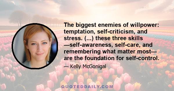 The biggest enemies of willpower: temptation, self-criticism, and stress. (...) these three skills —self-awareness, self-care, and remembering what matter most— are the foundation for self-control.