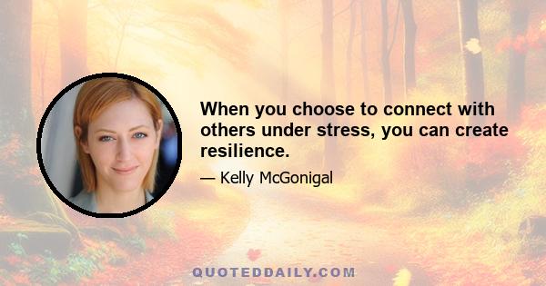 When you choose to connect with others under stress, you can create resilience.