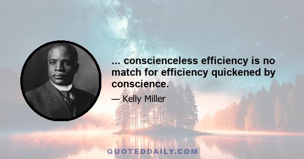 ... conscienceless efficiency is no match for efficiency quickened by conscience.