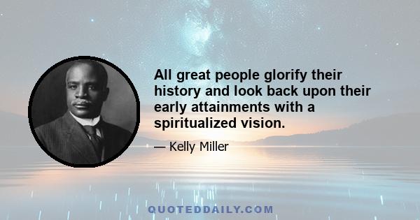 All great people glorify their history and look back upon their early attainments with a spiritualized vision.