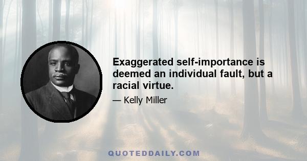 Exaggerated self-importance is deemed an individual fault, but a racial virtue.