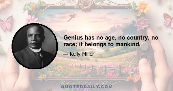 Genius has no age, no country, no race; it belongs to mankind.