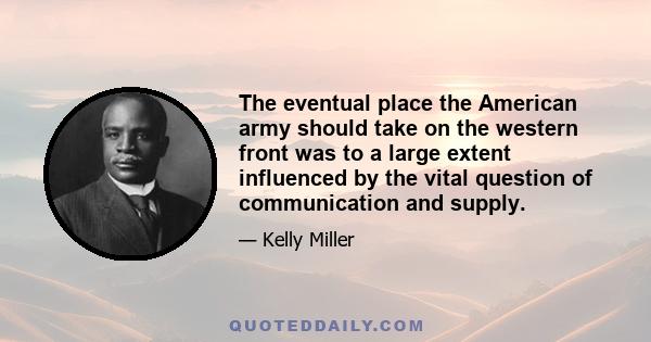 The eventual place the American army should take on the western front was to a large extent influenced by the vital question of communication and supply.