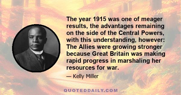 The year 1915 was one of meager results, the advantages remaining on the side of the Central Powers, with this understanding, however: The Allies were growing stronger because Great Britain was making rapid progress in