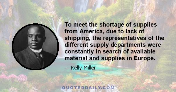 To meet the shortage of supplies from America, due to lack of shipping, the representatives of the different supply departments were constantly in search of available material and supplies in Europe.