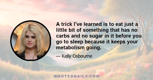 A trick I've learned is to eat just a little bit of something that has no carbs and no sugar in it before you go to sleep because it keeps your metabolism going.