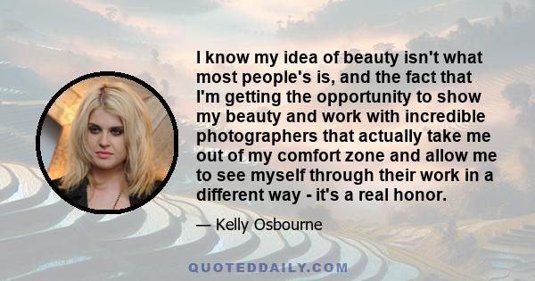 I know my idea of beauty isn't what most people's is, and the fact that I'm getting the opportunity to show my beauty and work with incredible photographers that actually take me out of my comfort zone and allow me to