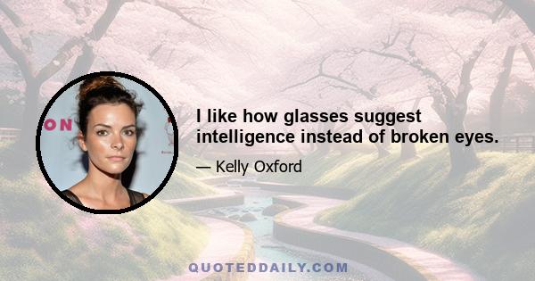 I like how glasses suggest intelligence instead of broken eyes.