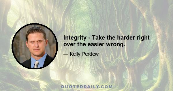 Integrity - Take the harder right over the easier wrong.