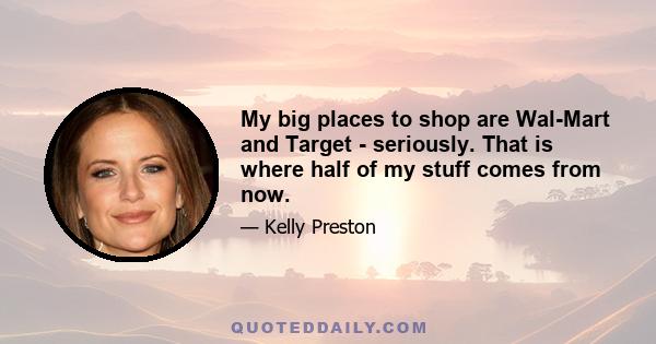 My big places to shop are Wal-Mart and Target - seriously. That is where half of my stuff comes from now.