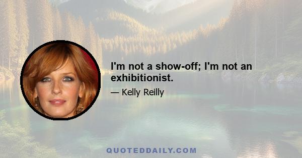 I'm not a show-off; I'm not an exhibitionist.