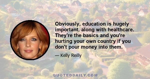 Obviously, education is hugely important, along with healthcare. They're the basics and you're hurting your own country if you don't pour money into them.