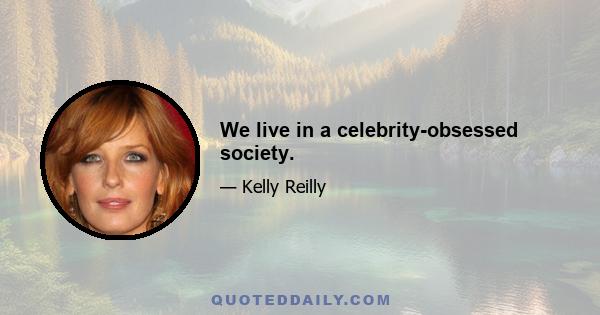 We live in a celebrity-obsessed society.