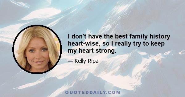 I don't have the best family history heart-wise, so I really try to keep my heart strong.