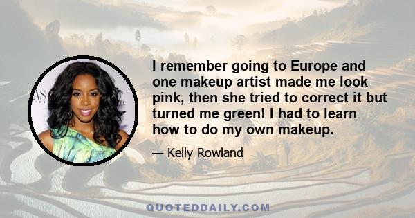 I remember going to Europe and one makeup artist made me look pink, then she tried to correct it but turned me green! I had to learn how to do my own makeup.