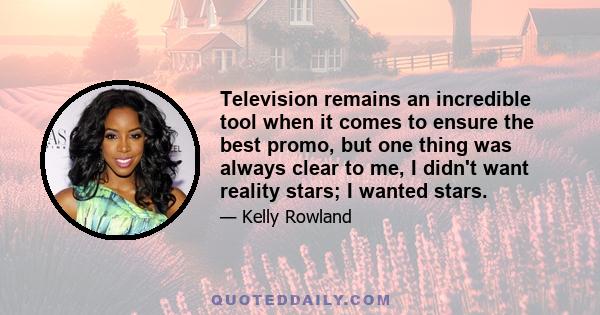 Television remains an incredible tool when it comes to ensure the best promo, but one thing was always clear to me, I didn't want reality stars; I wanted stars.