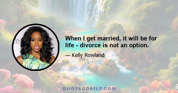 When I get married, it will be for life - divorce is not an option.