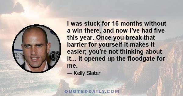 I was stuck for 16 months without a win there, and now I've had five this year. Once you break that barrier for yourself it makes it easier; you're not thinking about it... It opened up the floodgate for me.