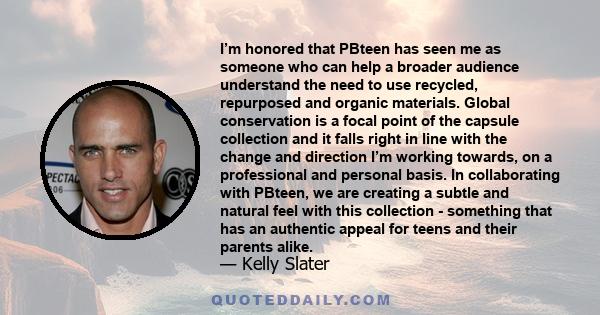 I’m honored that PBteen has seen me as someone who can help a broader audience understand the need to use recycled, repurposed and organic materials. Global conservation is a focal point of the capsule collection and it 