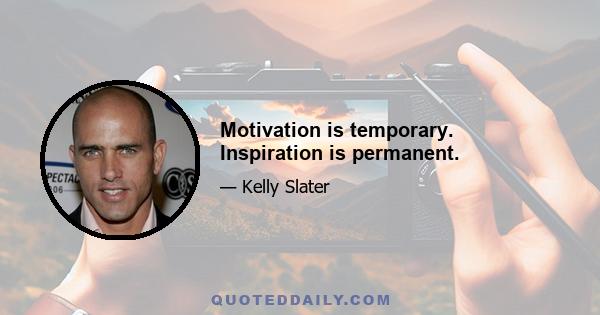 Motivation is temporary. Inspiration is permanent.