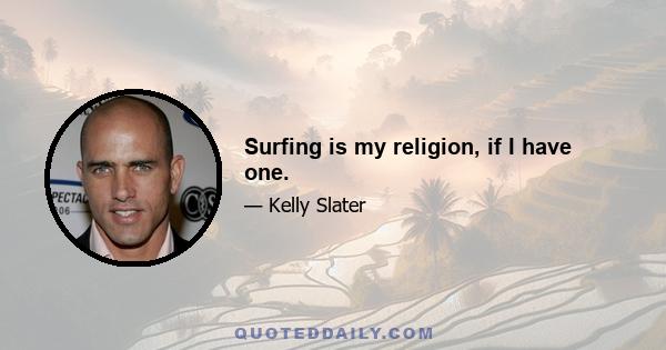 Surfing is my religion, if I have one.