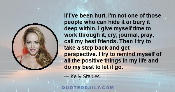 If I've been hurt, I'm not one of those people who can hide it or bury it deep within. I give myself time to work through it, cry, journal, pray, call my best friends. Then I try to take a step back and get perspective. 