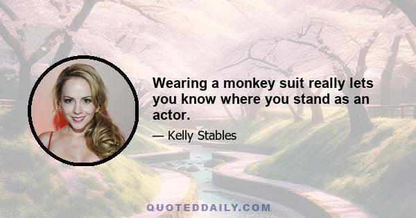 Wearing a monkey suit really lets you know where you stand as an actor.