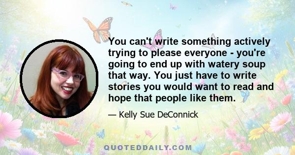 You can't write something actively trying to please everyone - you're going to end up with watery soup that way. You just have to write stories you would want to read and hope that people like them.