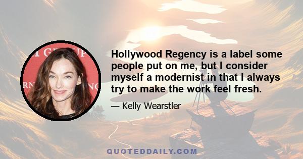 Hollywood Regency is a label some people put on me, but I consider myself a modernist in that I always try to make the work feel fresh.