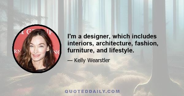 I'm a designer, which includes interiors, architecture, fashion, furniture, and lifestyle.