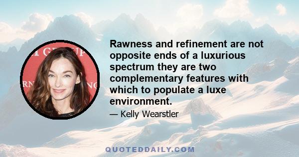 Rawness and refinement are not opposite ends of a luxurious spectrum they are two complementary features with which to populate a luxe environment.