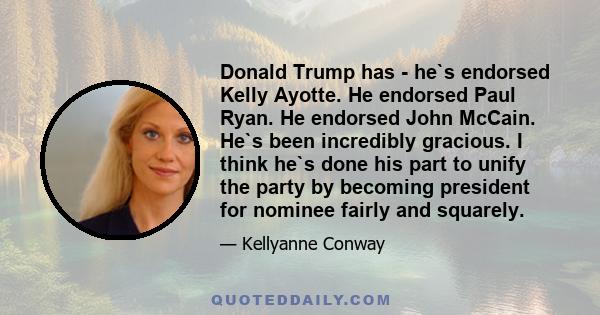 Donald Trump has - he`s endorsed Kelly Ayotte. He endorsed Paul Ryan. He endorsed John McCain. He`s been incredibly gracious. I think he`s done his part to unify the party by becoming president for nominee fairly and