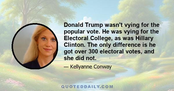 Donald Trump wasn't vying for the popular vote. He was vying for the Electoral College, as was Hillary Clinton. The only difference is he got over 300 electoral votes, and she did not.