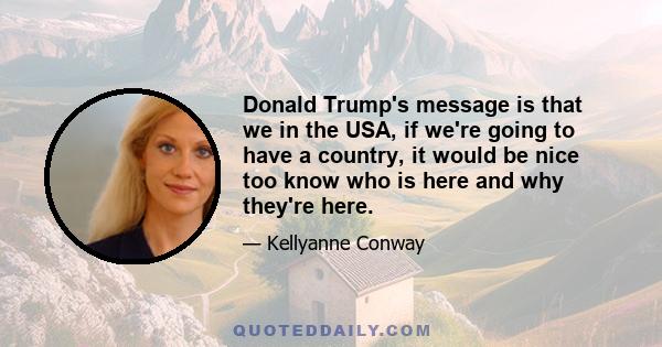 Donald Trump's message is that we in the USA, if we're going to have a country, it would be nice too know who is here and why they're here.