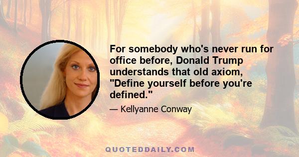 For somebody who's never run for office before, Donald Trump understands that old axiom, Define yourself before you're defined.