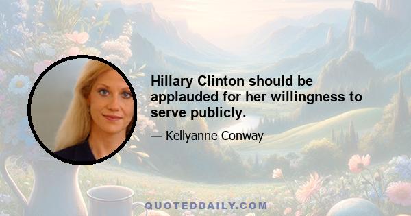 Hillary Clinton should be applauded for her willingness to serve publicly.