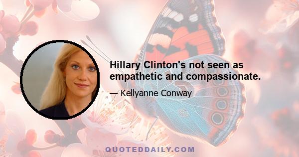 Hillary Clinton's not seen as empathetic and compassionate.