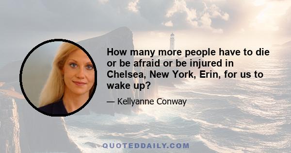 How many more people have to die or be afraid or be injured in Chelsea, New York, Erin, for us to wake up?