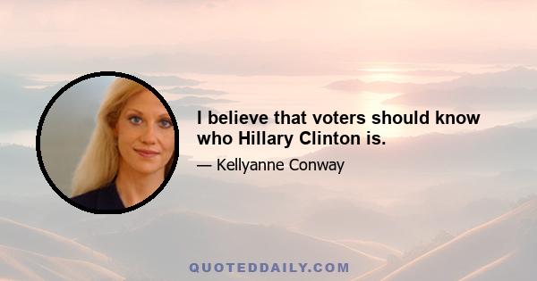 I believe that voters should know who Hillary Clinton is.