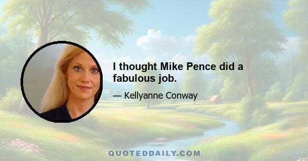 I thought Mike Pence did a fabulous job.