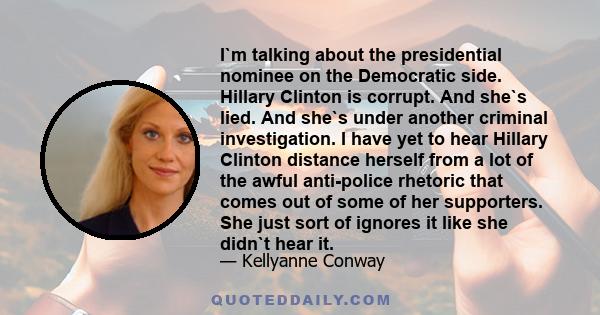 I`m talking about the presidential nominee on the Democratic side. Hillary Clinton is corrupt. And she`s lied. And she`s under another criminal investigation. I have yet to hear Hillary Clinton distance herself from a