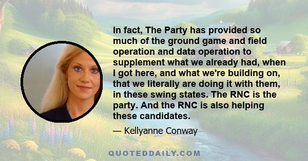 In fact, The Party has provided so much of the ground game and field operation and data operation to supplement what we already had, when I got here, and what we're building on, that we literally are doing it with them, 