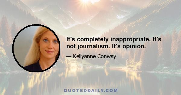 It's completely inappropriate. It's not journalism. It's opinion.