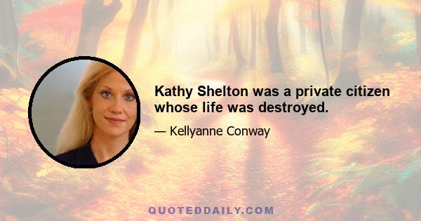 Kathy Shelton was a private citizen whose life was destroyed.