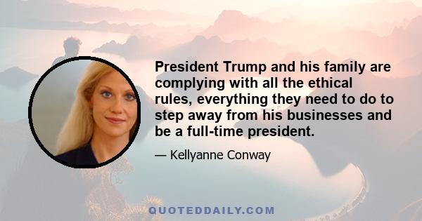 President Trump and his family are complying with all the ethical rules, everything they need to do to step away from his businesses and be a full-time president.