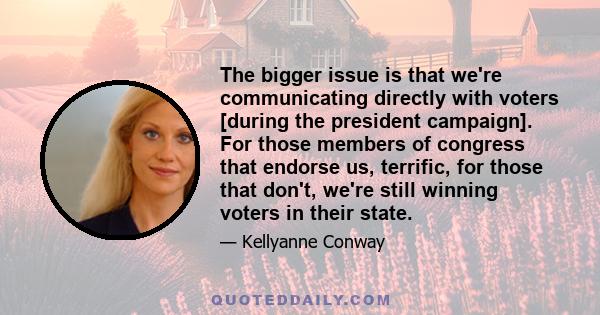 The bigger issue is that we're communicating directly with voters [during the president campaign]. For those members of congress that endorse us, terrific, for those that don't, we're still winning voters in their state.