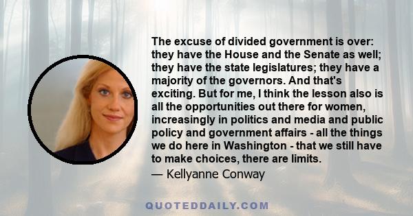 The excuse of divided government is over: they have the House and the Senate as well; they have the state legislatures; they have a majority of the governors. And that's exciting. But for me, I think the lesson also is