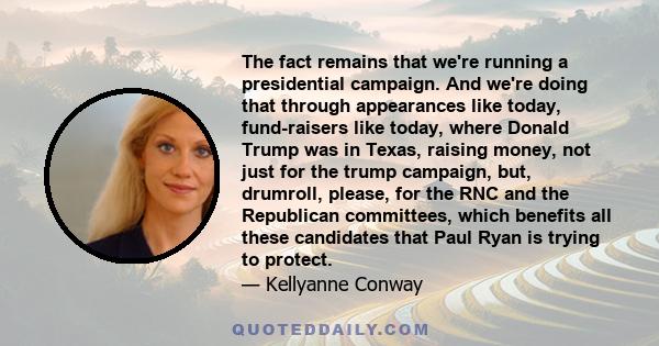 The fact remains that we're running a presidential campaign. And we're doing that through appearances like today, fund-raisers like today, where Donald Trump was in Texas, raising money, not just for the trump campaign, 