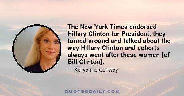 The New York Times endorsed Hillary Clinton for President, they turned around and talked about the way Hillary Clinton and cohorts always went after these women [of Bill Clinton].