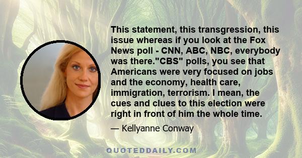 This statement, this transgression, this issue whereas if you look at the Fox News poll - CNN, ABC, NBC, everybody was there.CBS polls, you see that Americans were very focused on jobs and the economy, health care,